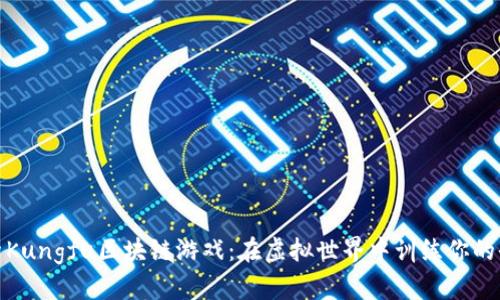 探索Kungfu区块链游戏：在虚拟世界中训练你的武功