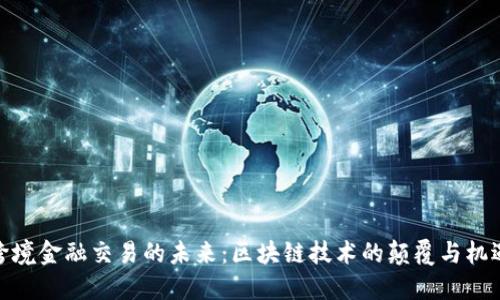 跨境金融交易的未来：区块链技术的颠覆与机遇