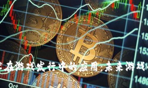 区块链技术在游戏发行中的应用：未来游戏的发展趋势