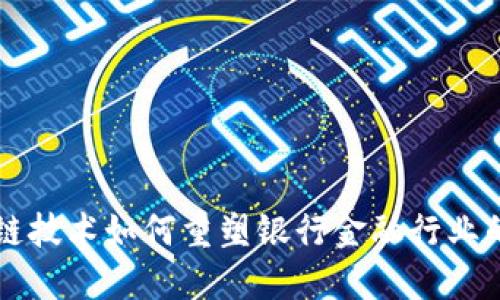 区块链技术如何重塑银行金融行业的未来