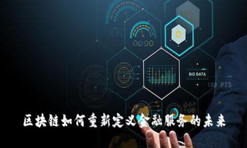 区块链如何重新定义金融服务的未来