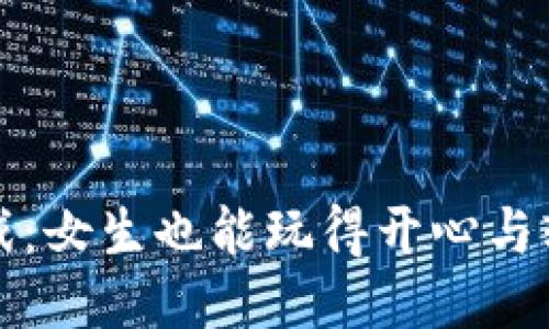 区块链手机游戏：女生也能玩得开心与轻松的全新体验