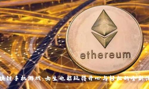 区块链手机游戏：女生也能玩得开心与轻松的全新体验