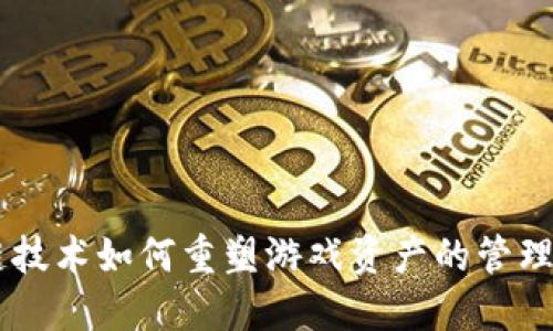 区块链技术如何重塑游戏资产的管理与交易