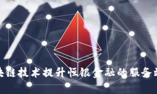 如何通过区块链技术提升恒银金融的服务效率与安全性
